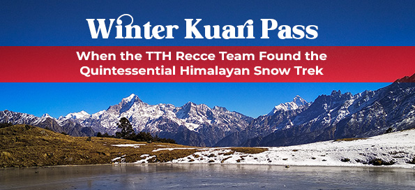 “Winter” Kuari Pass: When the TTH Recce Team Found the Quintessential Himalayan Snow Trek